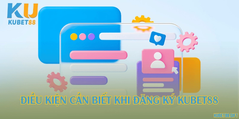 Điều kiện cần biết khi đăng ký Kubet88