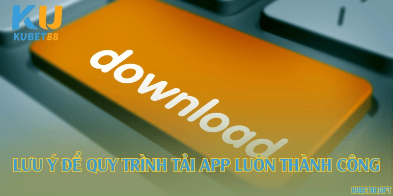 Lưu ý để quy trình tải app luôn thành công