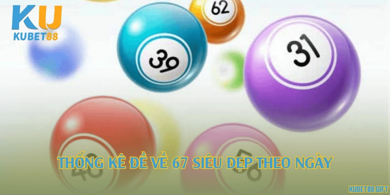 Thống kê đề về 67 siêu đẹp theo ngày