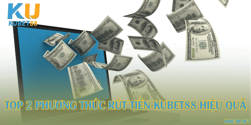 Top 2 phương thức rút tiền Kubet88 hiệu quả